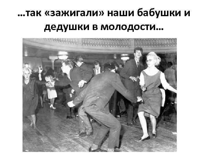 …так «зажигали» наши бабушки и дедушки в молодости… 