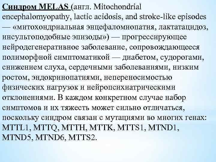 Синдром MELAS (англ. Mitochondrial encephalomyopathy, lactic acidosis, and stroke-like episodes — «митохондриальная энцефаломиопатия, лактатацидоз,