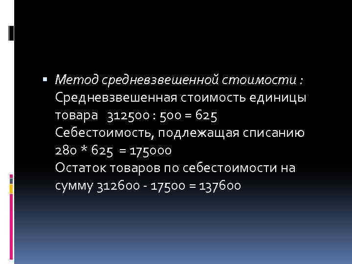  Метод средневзвешенной стоимости : Средневзвешенная стоимость единицы товара 312500 : 500 = 625