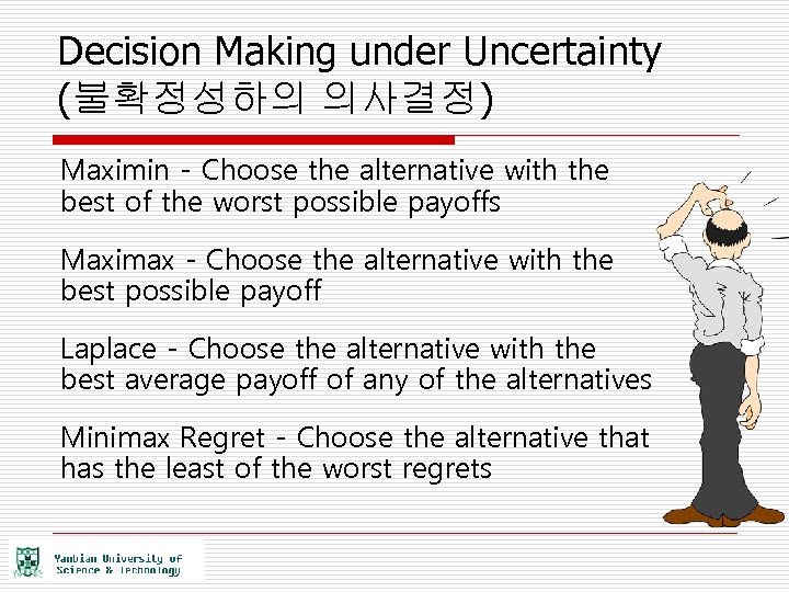 Decision Making under Uncertainty (불확정성하의 의사결정) Maximin - Choose the alternative with the best