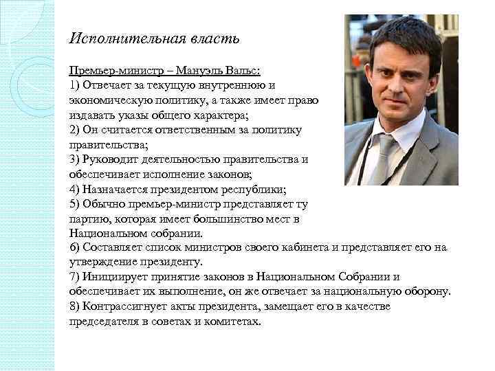 Исполнительная власть Премьер-министр – Мануэль Вальс: 1) Отвечает за текущую внутреннюю и экономическую политику,