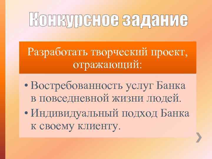 Конкурсное задание Разработать творческий проект, отражающий: • Востребованность услуг Банка в повседневной жизни людей.