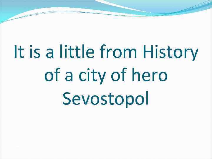 It is a little from History of a city of hero Sevostopol 