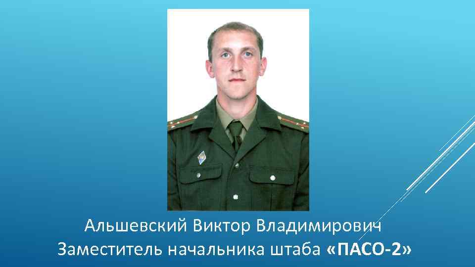 Альшевский Виктор Владимирович Заместитель начальника штаба «ПАСО-2» 