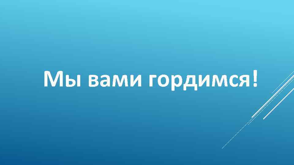 Мы вами гордимся! 
