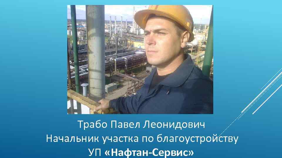 Трабо Павел Леонидович Начальник участка по благоустройству УП «Нафтан-Сервис» 