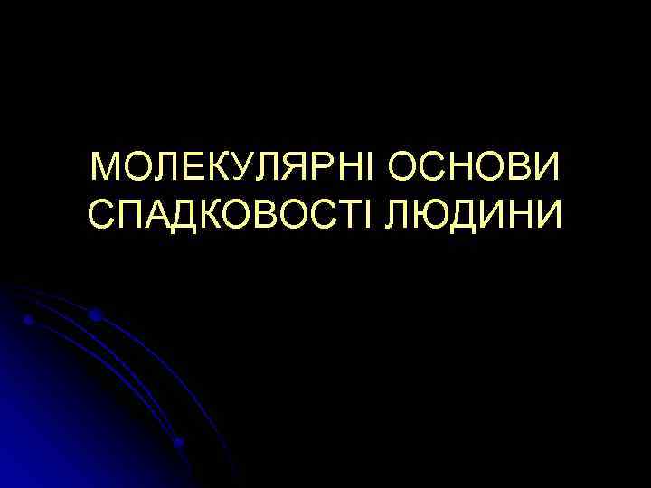 МОЛЕКУЛЯРНІ ОСНОВИ СПАДКОВОСТІ ЛЮДИНИ 