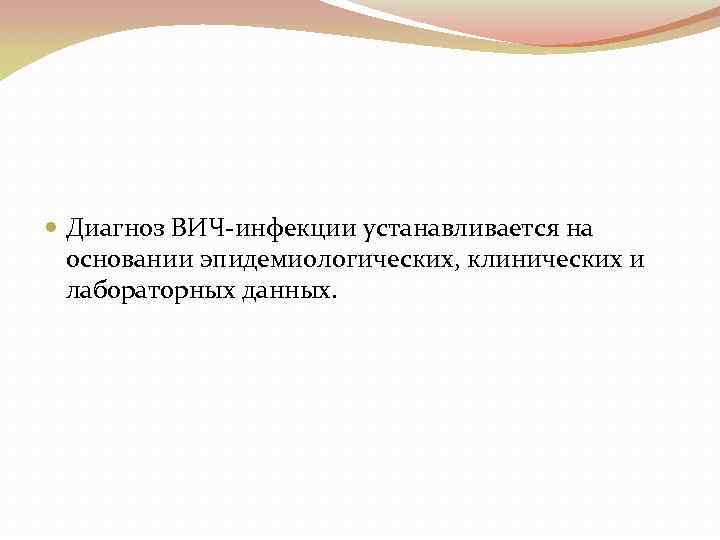  Диагноз ВИЧ-инфекции устанавливается на основании эпидемиологических, клинических и лабораторных данных. 