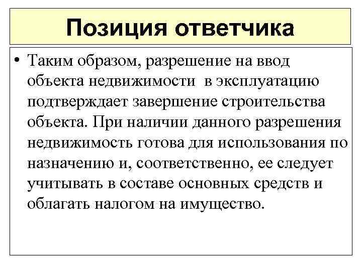 Позиция ответчика • Таким образом, разрешение на ввод объекта недвижимости в эксплуатацию подтверждает завершение