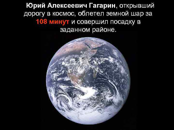 Юрий Алексеевич Гагарин, открывший дорогу в космос, облетел земной шар за 108 минут и