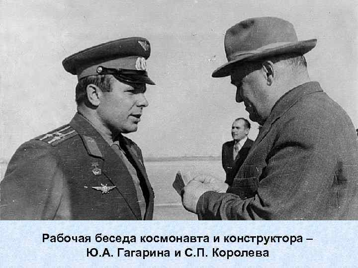 Рабочая беседа космонавта и конструктора – Ю. А. Гагарина и С. П. Королева 
