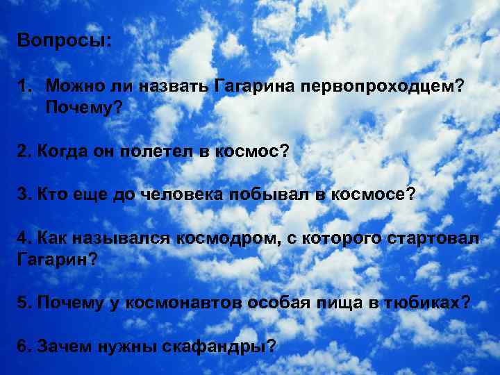 Вопросы: 1. Можно ли назвать Гагарина первопроходцем? Почему? 2. Когда он полетел в космос?
