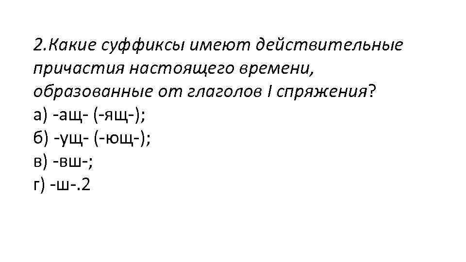 2. Какие суффиксы имеют действительные причастия настоящего времени, образованные от глаголов I спряжения? а)