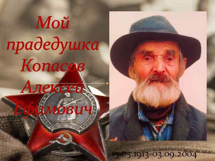 Мой прадедушка Копасов Алексей Ефимович 15. 05. 1913 -03. 09. 2004 