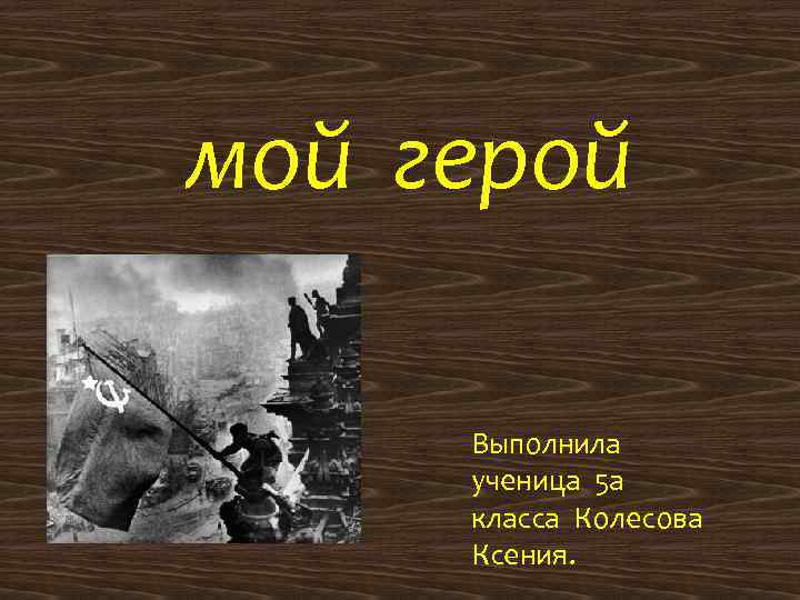 мой герой Выполнила ученица 5 а класса Колесова Ксения. 