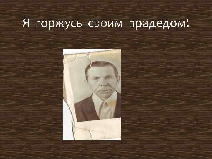 Я горжусь своим прадедом! 