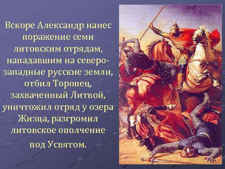 Вскоре Александр нанес поражение семи литовским отрядам, нападавшим на северозападные русские земли, отбил Торопец,