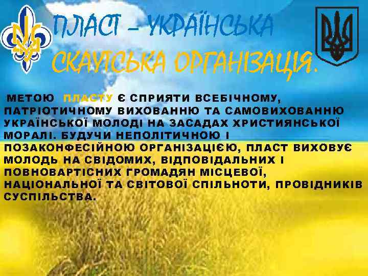 ПЛАСТ – УКРАЇНСЬКА СКАУТСЬКА ОРГАНІЗАЦІЯ. МЕТОЮ ПЛАСТУ Є СПРИЯТИ ВСЕБІЧНОМУ, ПАТРІОТИЧНОМУ ВИХОВАННЮ ТА САМОВИХОВАННЮ