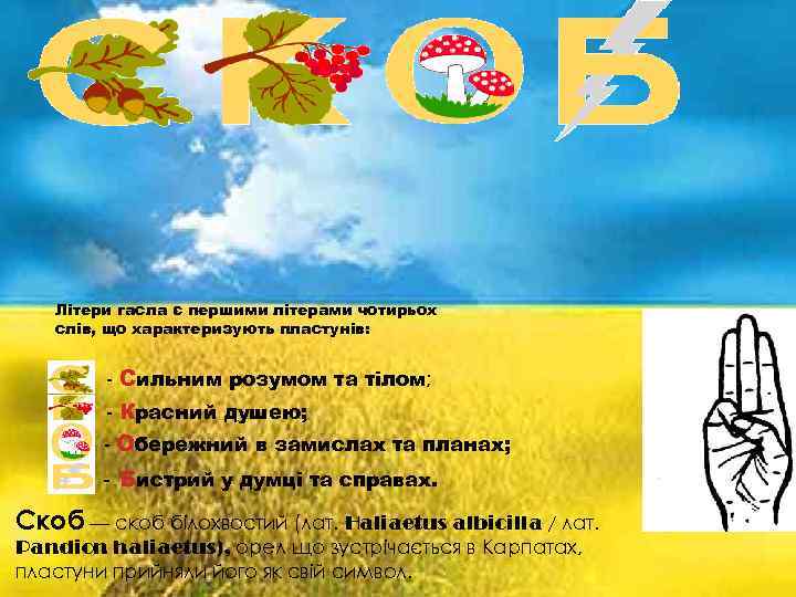 Гасло та привітання Пластунів, супроводжується потиском лівої руки, при офіційних заходах, пластуни вітаються піднесенням