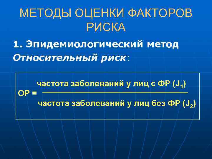 МЕТОДЫ ОЦЕНКИ ФАКТОРОВ РИСКА 1. Эпидемиологический метод Относительный риск: частота заболеваний у лиц с