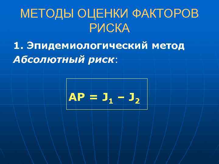 МЕТОДЫ ОЦЕНКИ ФАКТОРОВ РИСКА 1. Эпидемиологический метод Абсолютный риск: АР = J 1 –