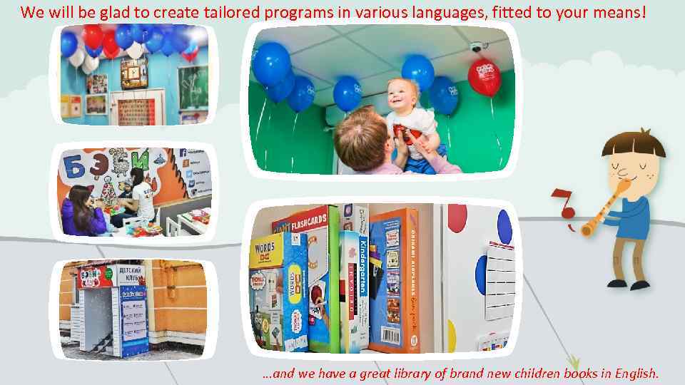 We will be glad to create tailored programs in various languages, fitted to your