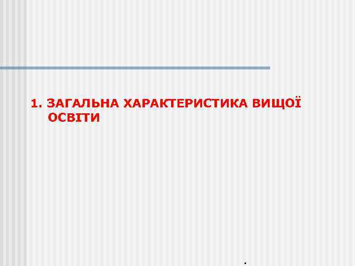 1. ЗАГАЛЬНА ХАРАКТЕРИСТИКА ВИЩОЇ ОСВІТИ . 