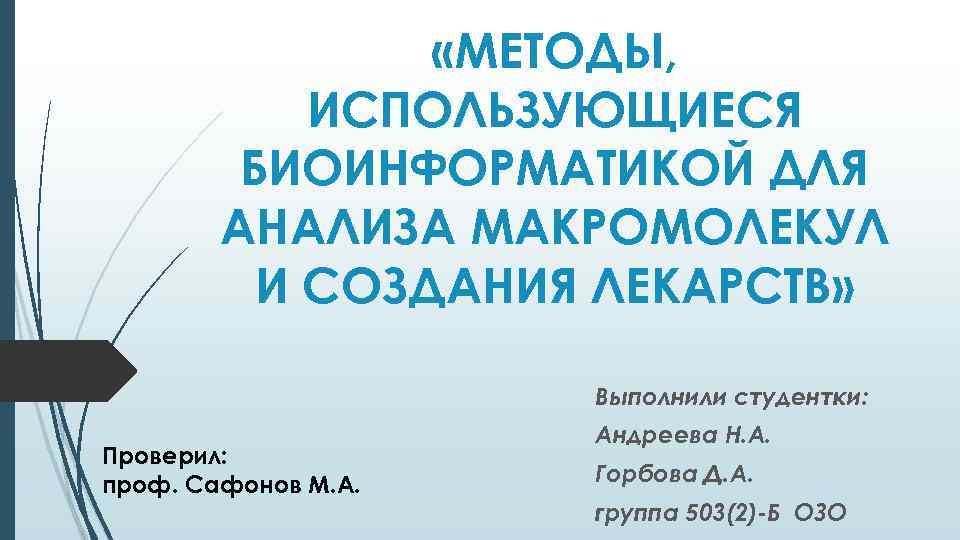  «МЕТОДЫ, ИСПОЛЬЗУЮЩИЕСЯ БИОИНФОРМАТИКОЙ ДЛЯ АНАЛИЗА МАКРОМОЛЕКУЛ И СОЗДАНИЯ ЛЕКАРСТВ» Выполнили студентки: Проверил: проф.