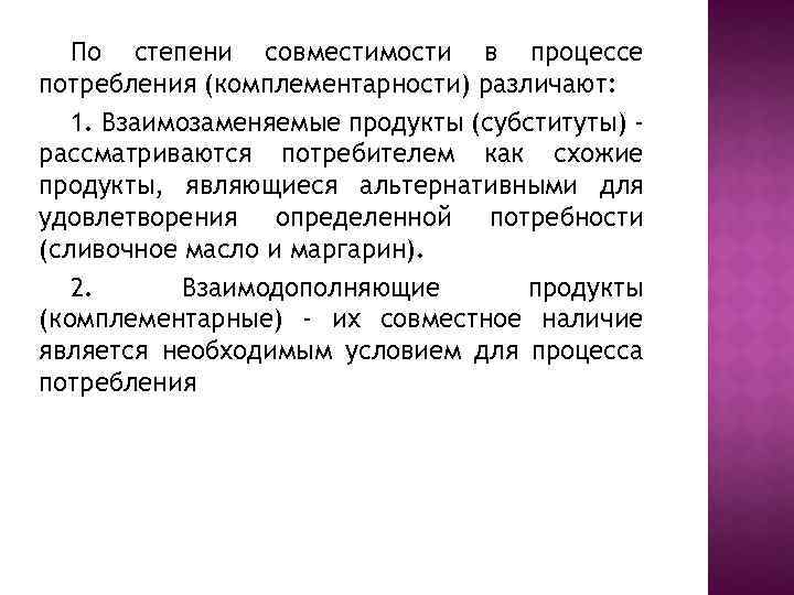 По степени совместимости в процессе потребления (комплементарности) различают: 1. Взаимозаменяемые продукты (субституты) рассматриваются потребителем