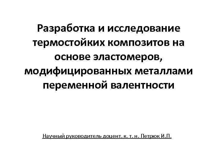 Разработка и исследование термостойких композитов на основе эластомеров, модифицированных металлами переменной валентности Научный руководитель