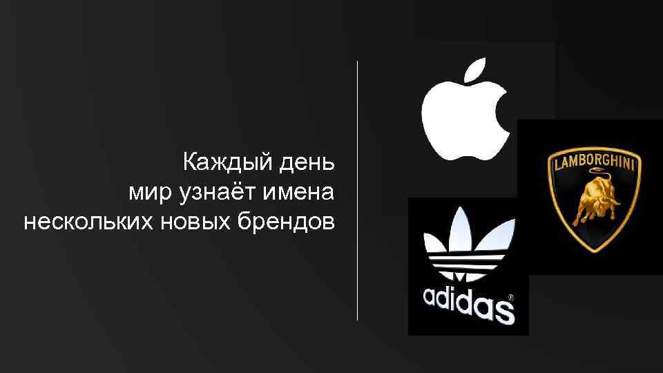 Каждый день мир узнаёт имена нескольких новых брендов 