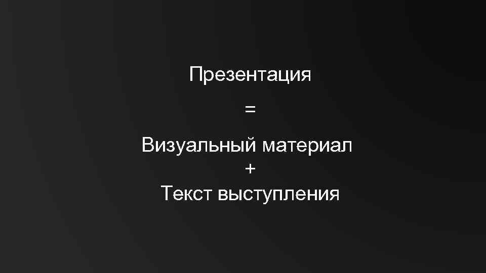 Презентация = Визуальный материал + Текст выступления 