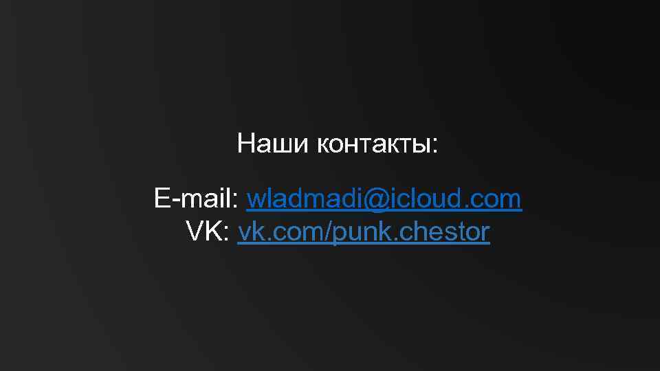 Наши контакты: E-mail: wladmadi@icloud. com VK: vk. com/punk. chestor 