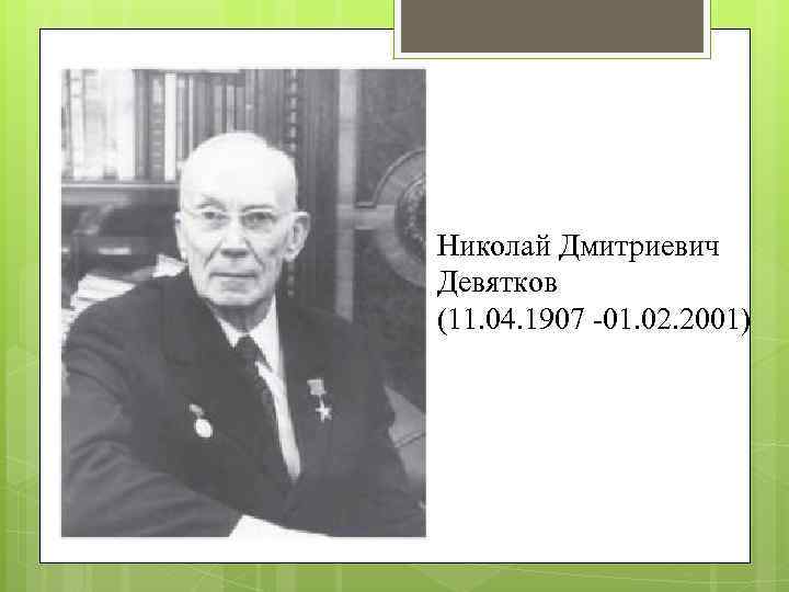 Николай Дмитриевич Девятков (11. 04. 1907 -01. 02. 2001) 