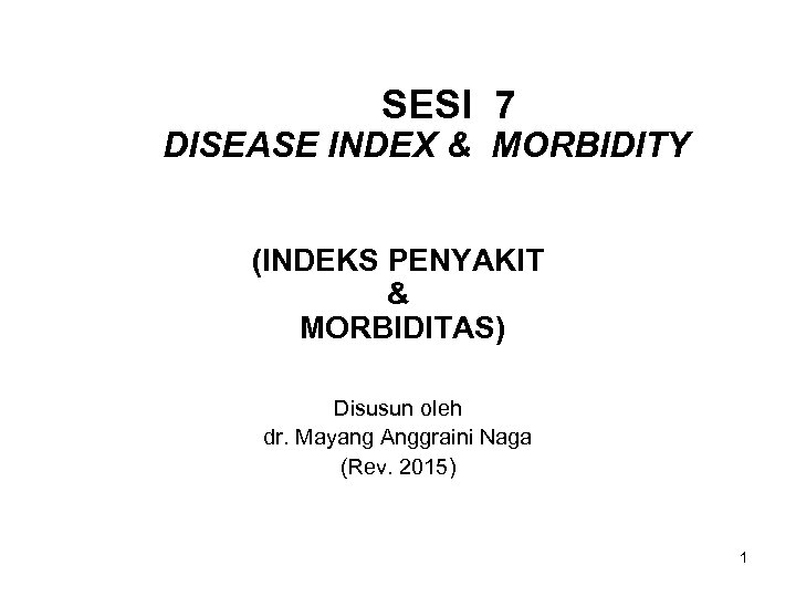 SESI 7 DISEASE INDEX & MORBIDITY (INDEKS PENYAKIT & MORBIDITAS) Disusun oleh dr. Mayang