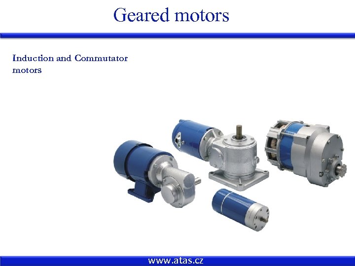 Geared motors Induction and Commutator motors www. atas. cz 