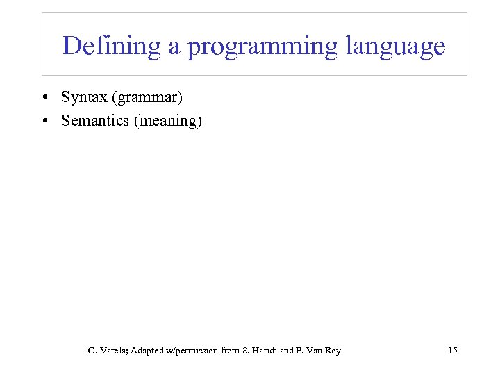 Defining a programming language • Syntax (grammar) • Semantics (meaning) C. Varela; Adapted w/permission
