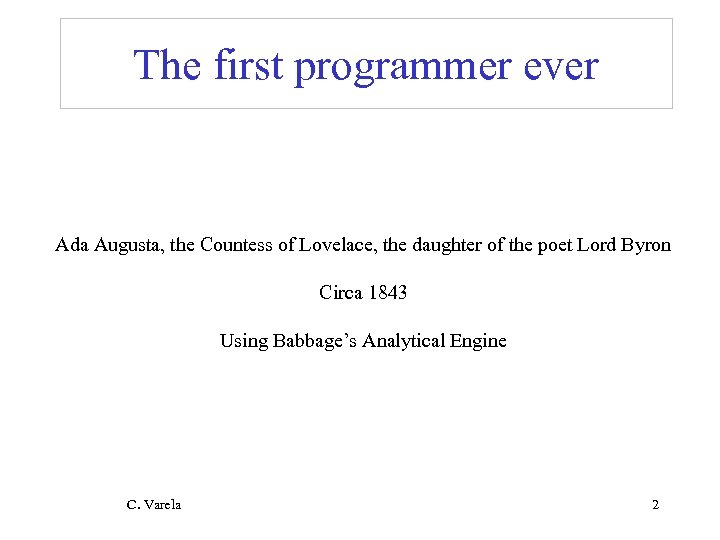 The first programmer ever Ada Augusta, the Countess of Lovelace, the daughter of the