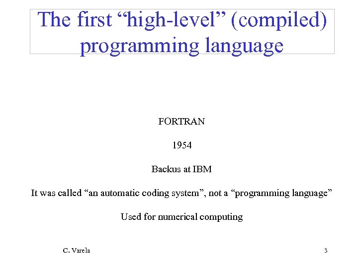 The first “high-level” (compiled) programming language FORTRAN 1954 Backus at IBM It was called
