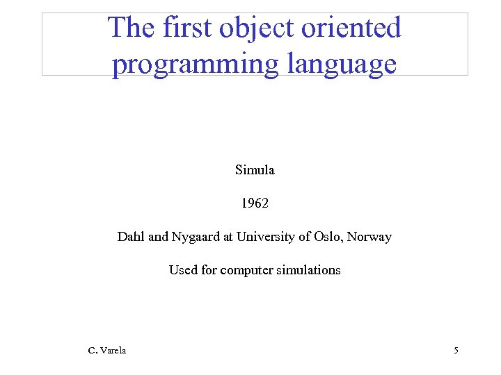 The first object oriented programming language Simula 1962 Dahl and Nygaard at University of
