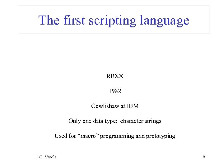 The first scripting language REXX 1982 Cowlishaw at IBM Only one data type: character