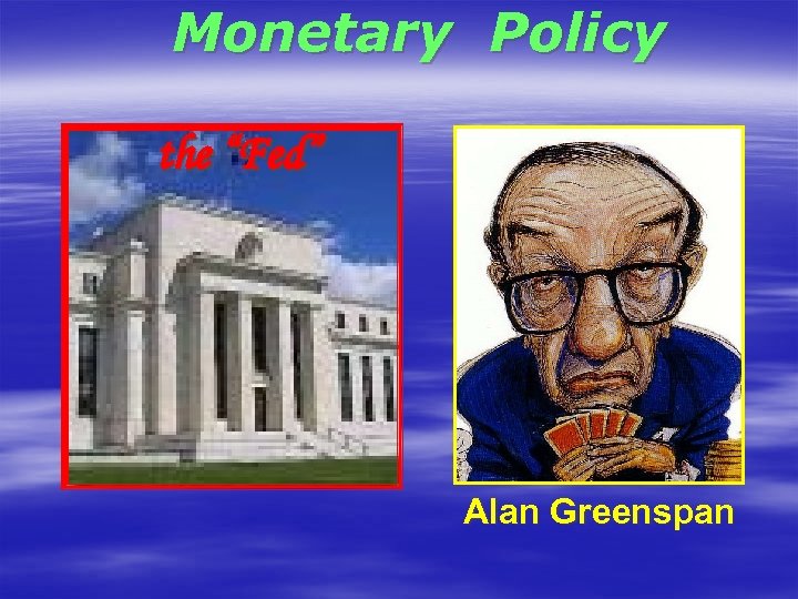 Monetary Policy the “Fed” Alan Greenspan 