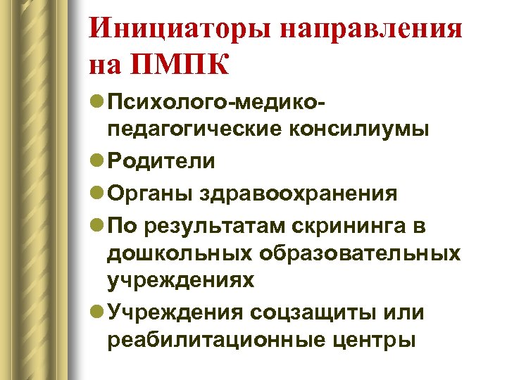 Инициаторы направления на ПМПК l Психолого-медикопедагогические консилиумы l Родители l Органы здравоохранения l По