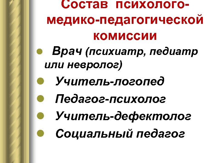 Состав психологомедико-педагогической комиссии Врач (психиатр, педиатр l или невролог) l l Учитель-логопед Педагог-психолог Учитель-дефектолог