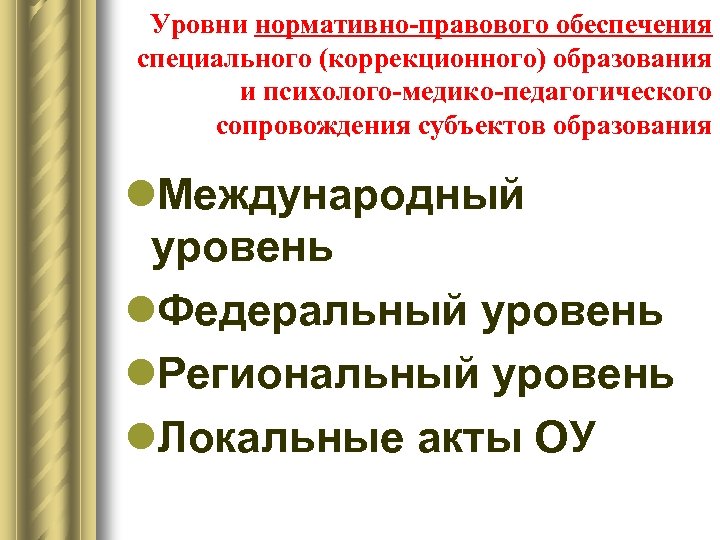 Уровни нормативно-правового обеспечения специального (коррекционного) образования и психолого-медико-педагогического сопровождения субъектов образования l. Международный уровень