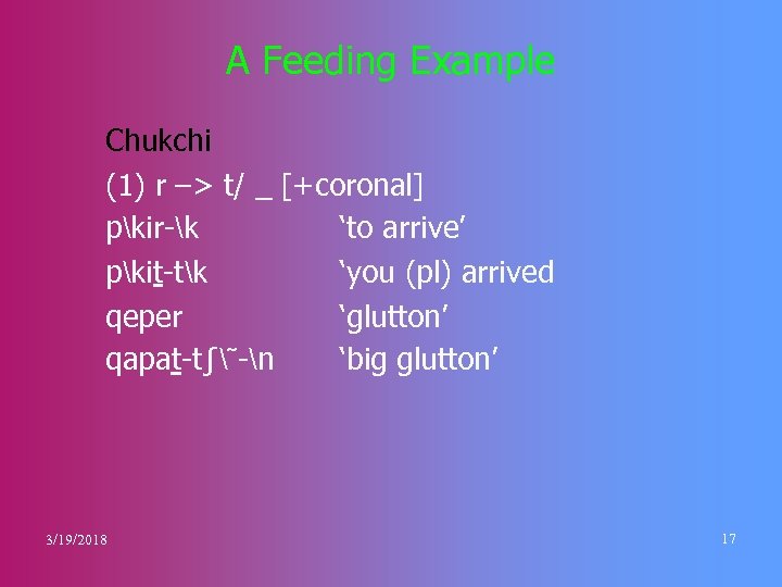 A Feeding Example Chukchi (1) r –> t/ _ [+coronal] pkir-k ‘to arrive’ pkit-tk