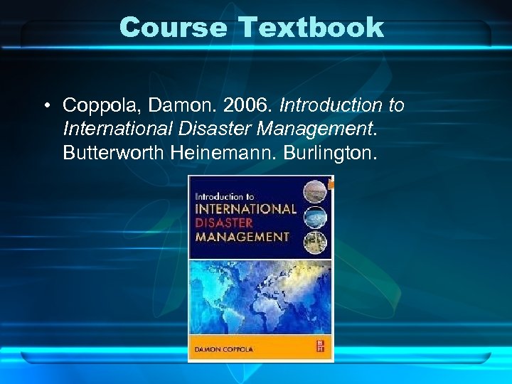 Course Textbook • Coppola, Damon. 2006. Introduction to International Disaster Management. Butterworth Heinemann. Burlington.