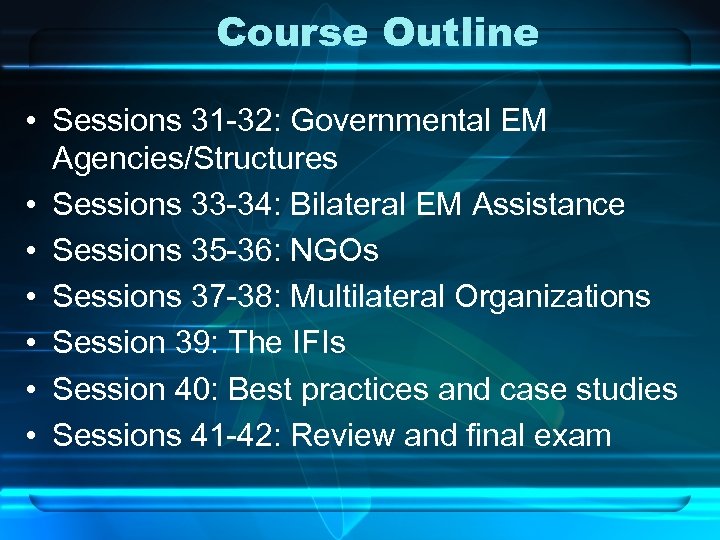 Course Outline • Sessions 31 -32: Governmental EM Agencies/Structures • Sessions 33 -34: Bilateral