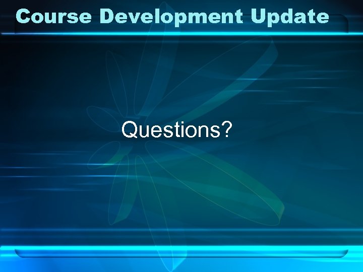 Course Development Update Questions? 