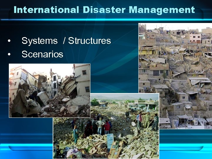 International Disaster Management • • Systems / Structures Scenarios 